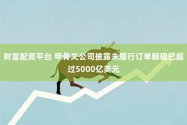 财富配资平台 甲骨文公司披露未履行订单额现已超过5000亿美元