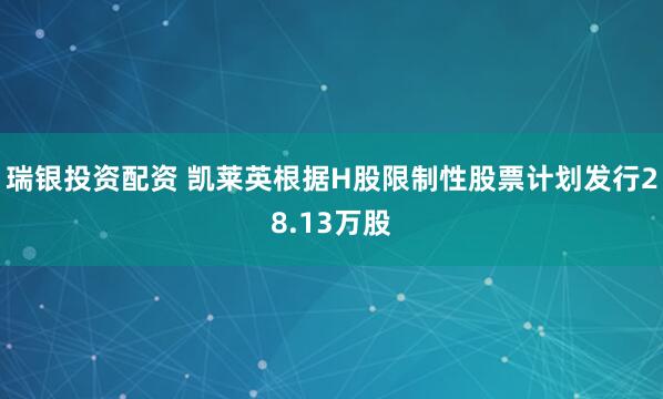 瑞银投资配资 凯莱英根据H股限制性股票计划发行28.13万股