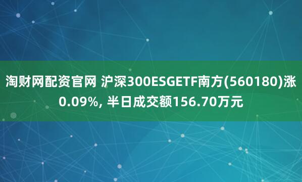 淘财网配资官网 沪深300ESGETF南方(560180)涨0.09%, 半日成交额156.70万元