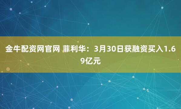 金牛配资网官网 菲利华：3月30日获融资买入1.69亿元